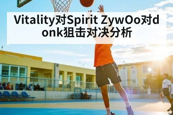 Vitality对Spirit ZywOo对donk狙击对决分析