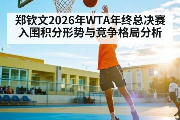 郑钦文2026年WTA年终总决赛入围积分形势与竞争格局分析